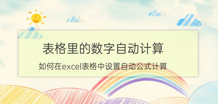 表格里的数字自动计算 如何在excel表格中设置自动公式计算？